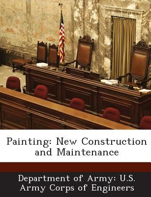 Painting: New Construction and Maintenance by Department of Army U. S. Army Corps of E