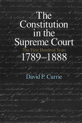 The Constitution in the Supreme Court: The First Hundred Years, 1789-1888 by Currie, David P.