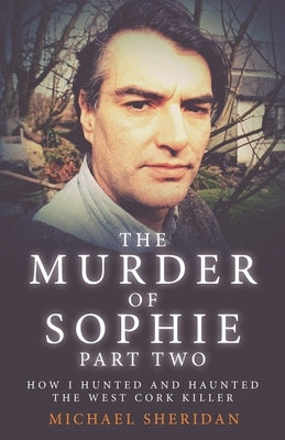 The Murder of Sophie Part 2: How I Hunted and Haunted the West Cork Killer by Attwood, Shaun