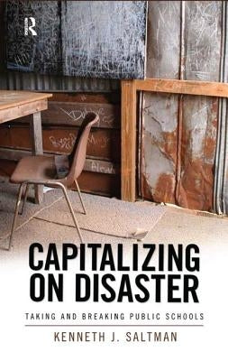 Capitalizing on Disaster: Taking and Breaking Public Schools by Saltman, Kenneth J.