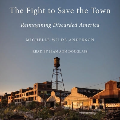 The Fight to Save the Town: Reimagining Discarded America by Anderson, Michelle Wilde