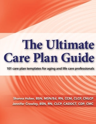 The Ultimate Care Plan Guide: 101 care plan templates for aging and life care professionals by Crowley, Jennifer