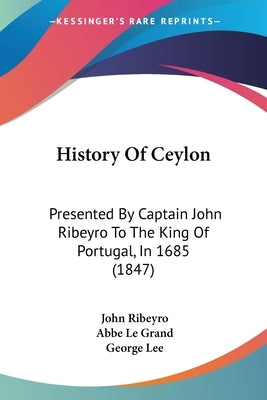 History Of Ceylon: Presented By Captain John Ribeyro To The King Of Portugal, In 1685 (1847) by Ribeyro, John
