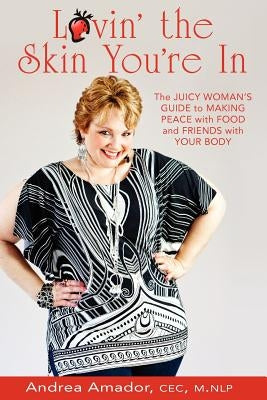 Lovin' the Skin You're In: The Juicy Woman's Guide to Making Peace with Food and Friends with Your Body by Amador, Cec M. Nlp Andrea