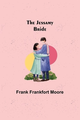 The Jessamy Bride by Frankfort Moore, Frank