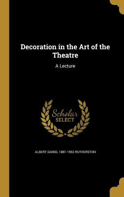 Decoration in the Art of the Theatre: A Lecture by Rutherston, Albert Daniel 1881-1953