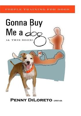 Gonna Buy Me a dog...(and This Book!): People Training For Dogs by Diloreto, Cpdt-Ka Penny