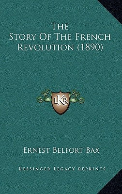 The Story Of The French Revolution (1890) by Bax, Ernest Belfort
