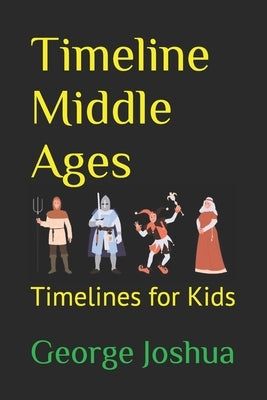 Timeline Middle Ages: Timelines for Kids by Joshua, George