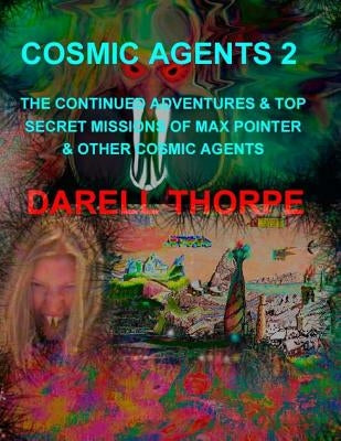 Cosmic Agents 2: The Continued Adventures & Top Secret Missions of Max Pointer & Other Cosmic Agents by Thorpe, Darell D.