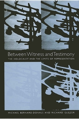 Between Witness and Testimony: The Holocaust and the Limits of Representation by Bernard-Donals, Michael