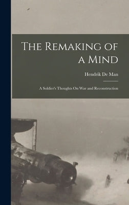 The Remaking of a Mind: A Soldier's Thoughts On War and Reconstruction by De Man, Hendrik
