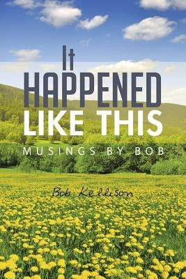 It Happened Like This: Musings by Bob by Kellison, Bob