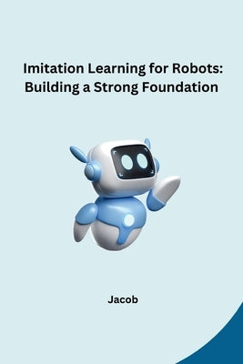 Imitation Learning for Robots: Building a Strong Foundation by Jacob