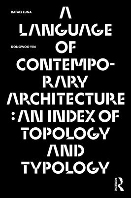 A Language of Contemporary Architecture: An Index of Topology and Typology by Luna, Rafael