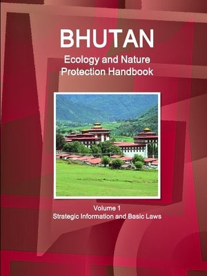 Bhutan Ecology and Nature Protection Handbook Volume 1 Strategic Information and Basic Laws by Ibp, Inc