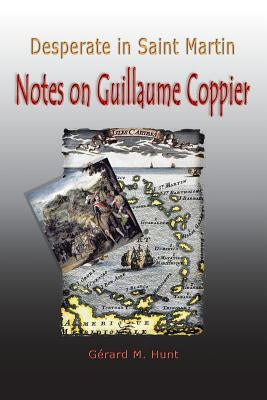 Desperate in Saint Martin Notes on Guillaume Coppier by Hunt, Gerard M.