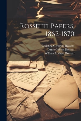 Rossetti Papers, 1862-1870 by Rossetti, Christina Georgina