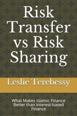 Risk Transfer vs Risk Sharing: What Makes Islamic Finance Better than Interest-based Finance by Terebessy, Leslie
