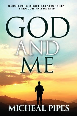 God and Me: Rebuilding Right Relationship by Pipes, Micheal