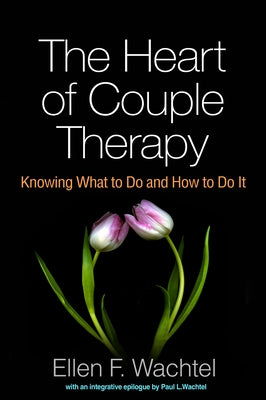 The Heart of Couple Therapy: Knowing What to Do and How to Do It by Wachtel, Ellen F.