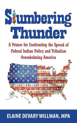 Slumbering Thunder: A Primer for Confronting the Spread of Federal Indian Policy and Tribalism Overwhelming America by Willman, Elaine Devary
