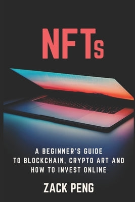 NFTs: A Beginner's Guide to Blockchain, Crypto Art and How to Invest Online by Peng, Zack