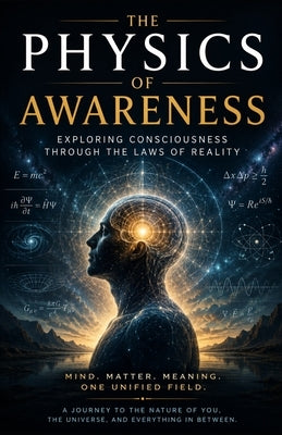 The Physics of Awareness: Exploring Consciousness Through the Laws of Reality by Hicks, Tony