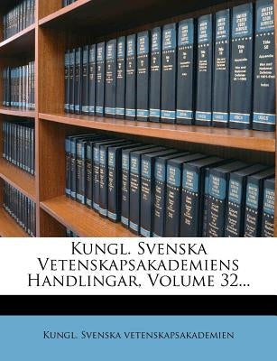 Kungl. Svenska Vetenskapsakademiens Handlingar, Volume 32... by Vetenskapsakademien, Kungl Svenska