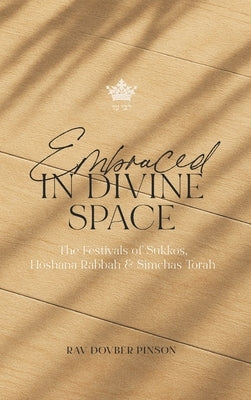 Embraced in Divine Space: The Festivals of Sukkos, Hoshana Rabba & Simchas Torah by Pinson, Dovber