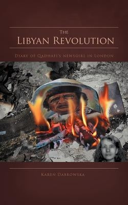 The Libyan Revolution: Diary of Qadhafi's Newsgirl in London by Dabrowska, Karen