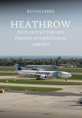 Heathrow: Days Out at the UK's Premier International Airport by James, Kevan