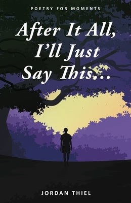 After It All, I'll Just Say This ... by Thiel, Jordan