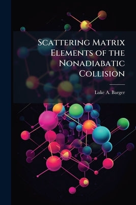 Scattering Matrix Elements of the Nonadiabatic Collision by Barger, Luke A.