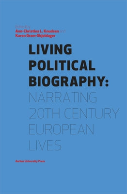 Living Political Biography: Narrating 20th Century European Lives by Gram-Skjoldager, Karen