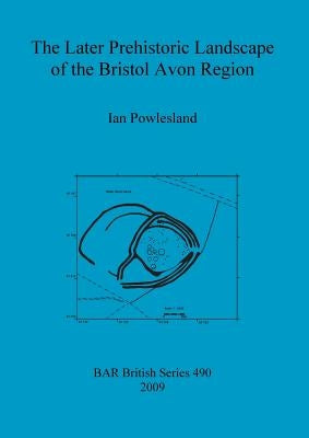 The Later Prehistoric Landscape of the Bristol Avon Region by Powlesland, Ian