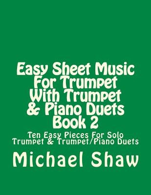 Easy Sheet Music For Trumpet With Trumpet & Piano Duets Book 2: Ten Easy Pieces For Solo Trumpet & Trumpet/Piano Duets by Shaw, Michael