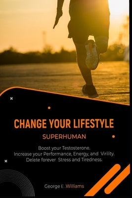 Change Your Lifestyle Superhuman: Boost your Testosterone. Increase your, Energy, and Virility. Delete forever Stress and Tiredness. by E. Williams, George