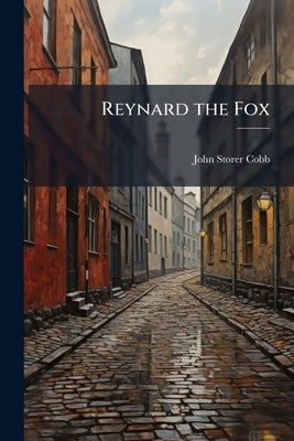 Reynard the Fox: An Early Apologue of Renown, Clad in An English Dress, Fashioned According to the German Model Supplied by Johann Wolfgang von Goethe by Cobb, John Storer