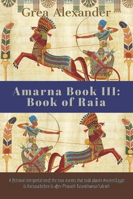 Amarna Book III: Book of Raia: A fictional interpretation of the true events that took place in Ancient Egypt & Hattusa before & after by Alexander, Grea