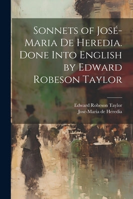 Sonnets of José-Maria De Heredia. Done Into English by Edward Robeson Taylor by Heredia, José-Maria de 1842-1905