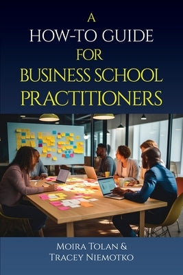 A How-To Guide for Business School Practitioners by Tolan, Moira