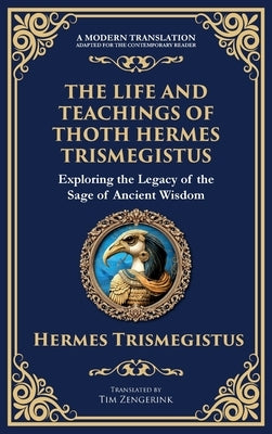 The Life and Teachings of Thoth Hermes Trismegistus: Ancient Wisdom on Divinity, Transformation, and the Cosmos (Deluxe Hardbound Edition) by Trismegistus, Hermes