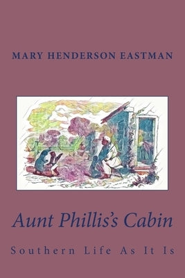 Aunt Phillis's Cabin: Southern Life As It Is by Eastman, Mary Henderson