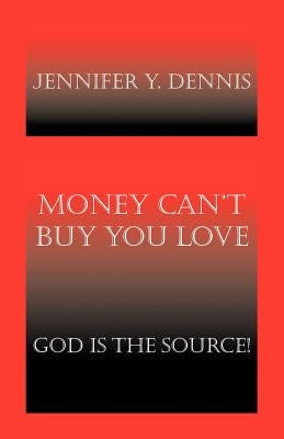 Money Can't Buy You Love: God Is the Source! by Dennis, Jennifer Y.