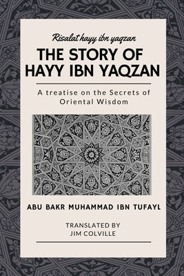 The Story of Hayy ibn Yaqzan - Risalat hayy ibn yaqzan: A treatise on the Secrets of Oriental Wisdom by Colville, Jim