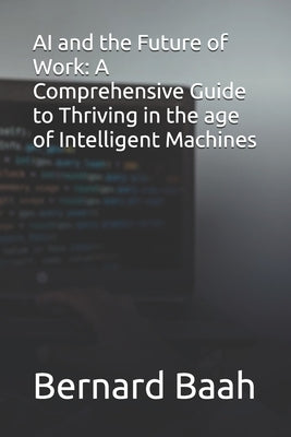 AI and the Future of Work: A Comprehensive Guide to Thriving in the age of Intelligent Machines by Baah, Bernard