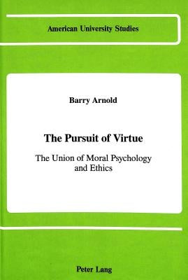The Pursuit of Virtue: The Union of Moral Psychology and Ethics by Arnold, Barry R.