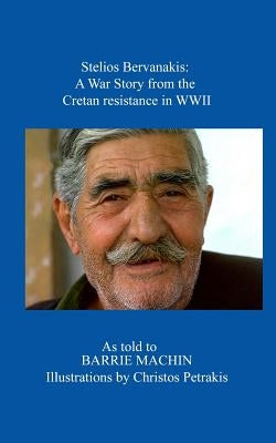 Stelios Bervanakis: A War Story: From The Cretan Resistance in WWII by Petrakis, Christos