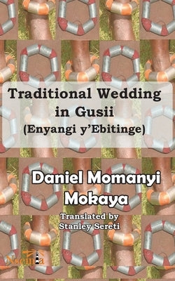 Traditional Wedding in Gusii: (Enyangi y'Ebitinge) by Mokaya, Daniel M.